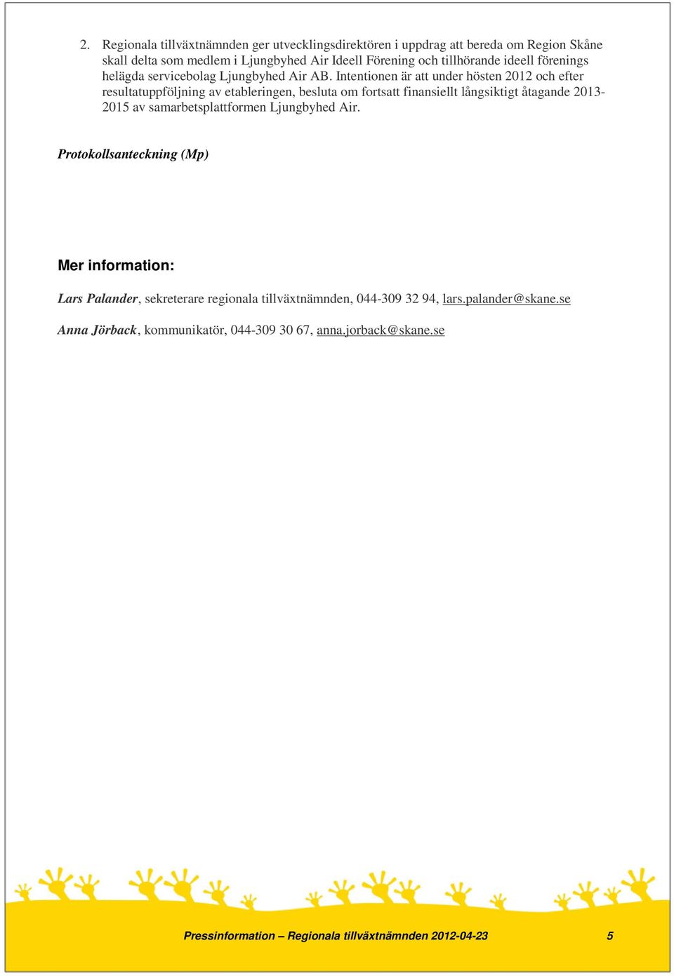 Intentionen är att under hösten 2012 och efter resultatuppföljning av etableringen, besluta om fortsatt finansiellt långsiktigt åtagande 2013-2015 av