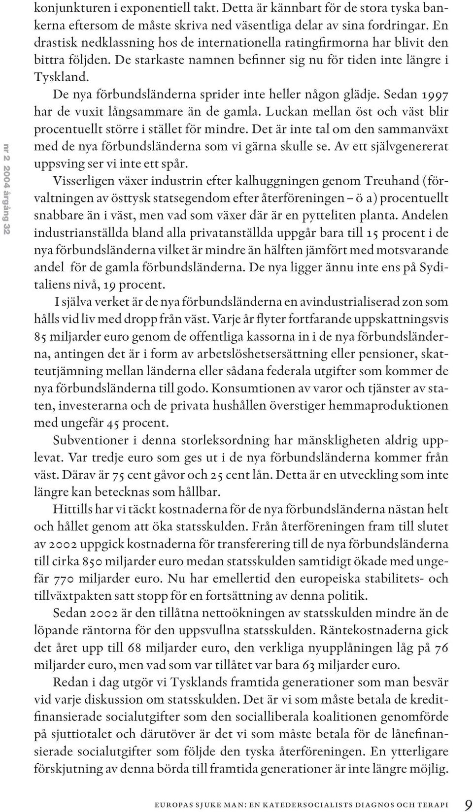 De nya förbundsländerna sprider inte heller någon glädje. Sedan 1997 har de vuxit långsammare än de gamla. Luckan mellan öst och väst blir procentuellt större i stället för mindre.