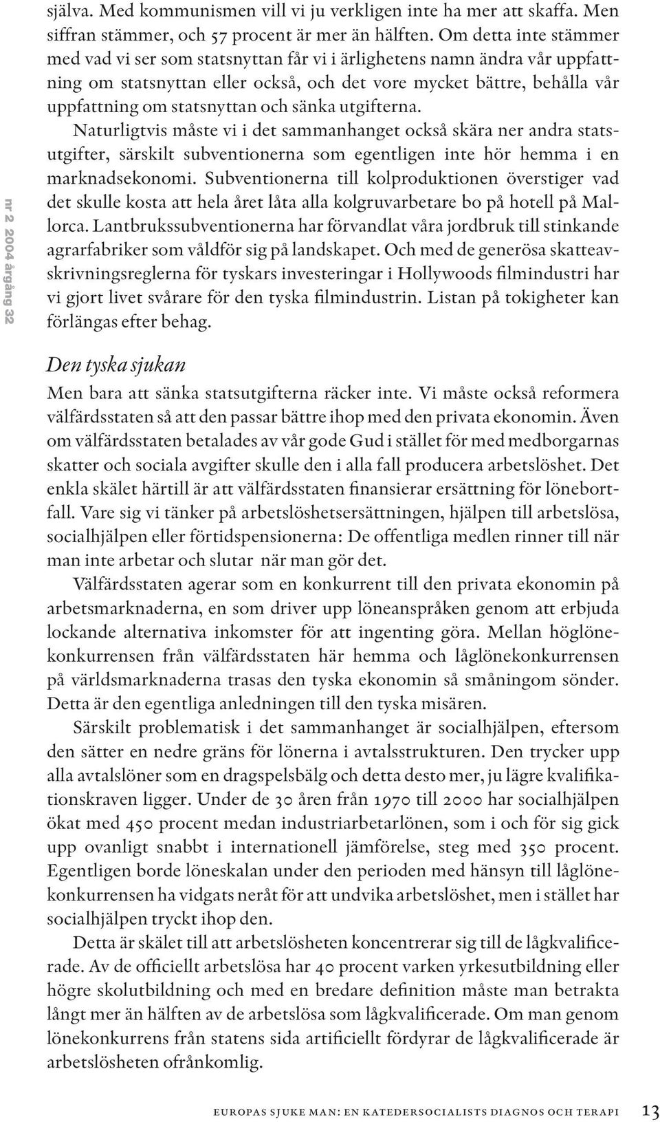 sänka utgifterna. Naturligtvis måste vi i det sammanhanget också skära ner andra statsutgifter, särskilt subventionerna som egentligen inte hör hemma i en marknadsekonomi.