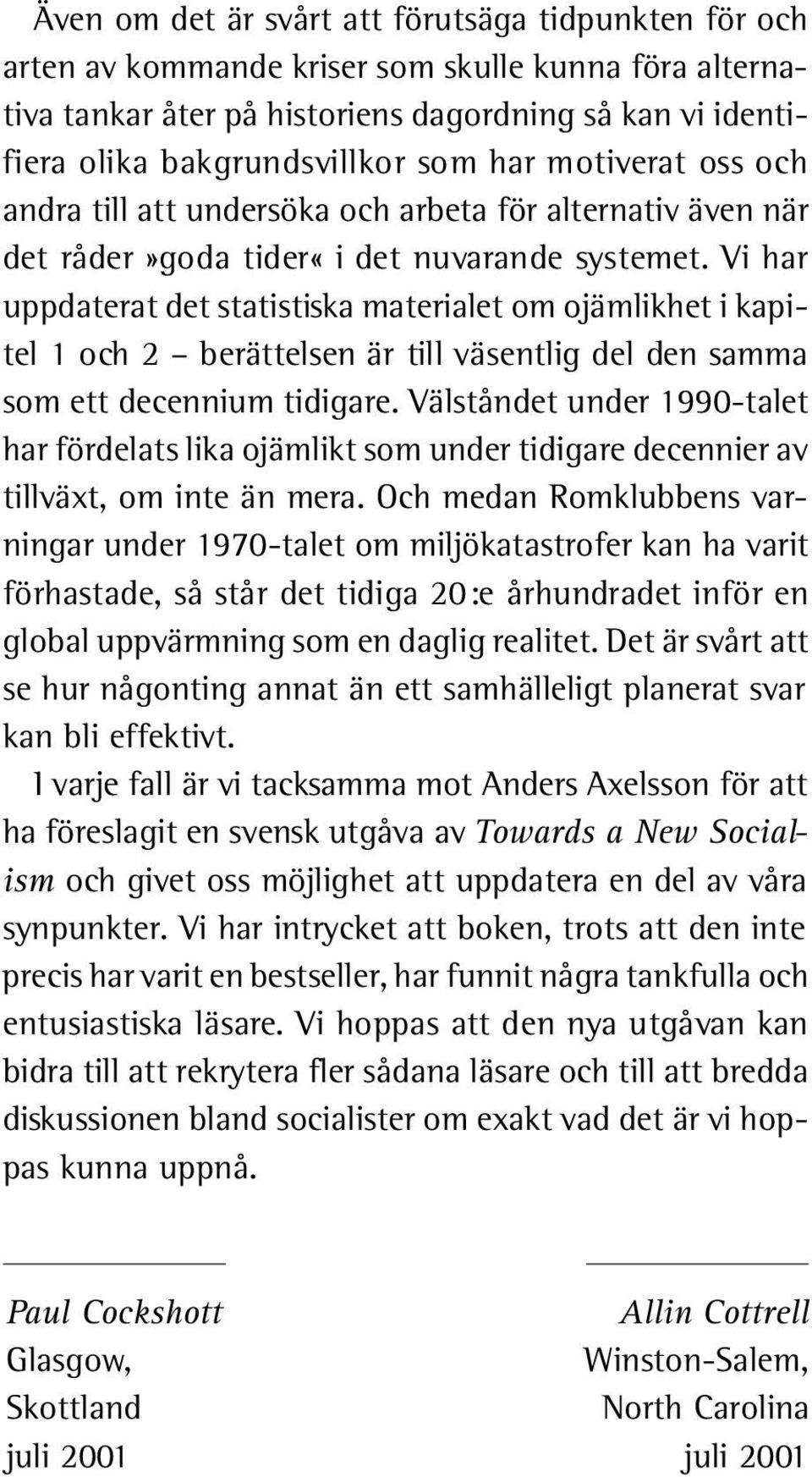 Vi har uppdaterat det statistiska materialet om ojämlikhet i kapitel 1 och 2 berättelsen är till väsentlig del den sa m m a som ett decennium tidigare.