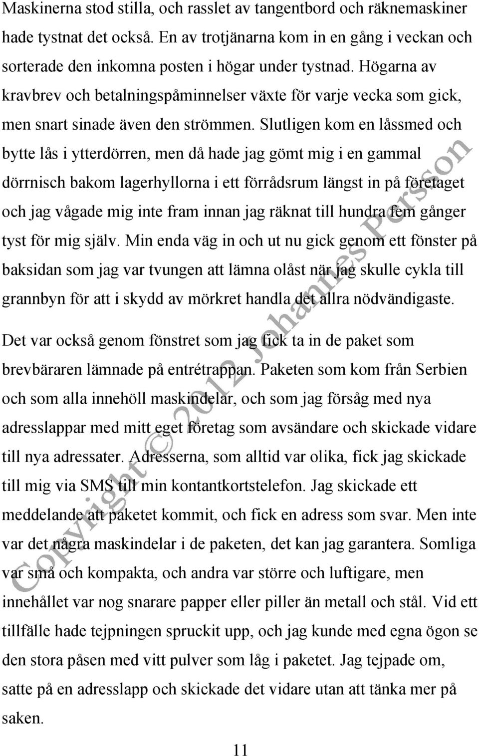 Slutligen kom en låssmed och bytte lås i ytterdörren, men då hade jag gömt mig i en gammal dörrnisch bakom lagerhyllorna i ett förrådsrum längst in på företaget och jag vågade mig inte fram innan jag