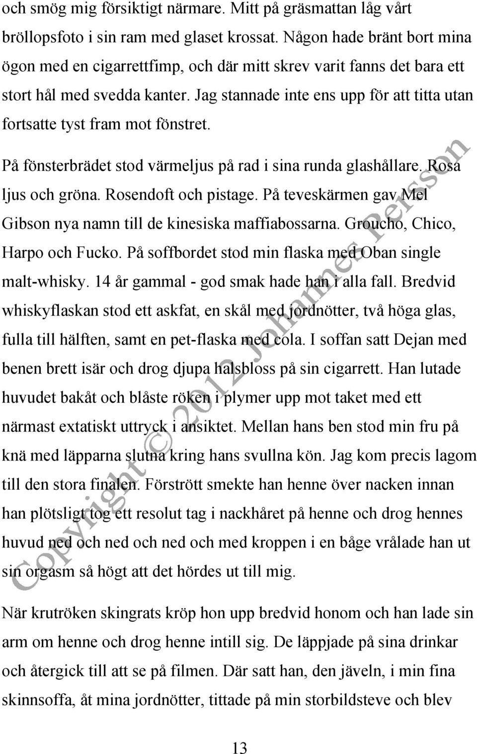 Jag stannade inte ens upp för att titta utan fortsatte tyst fram mot fönstret. På fönsterbrädet stod värmeljus på rad i sina runda glashållare. Rosa ljus och gröna. Rosendoft och pistage.