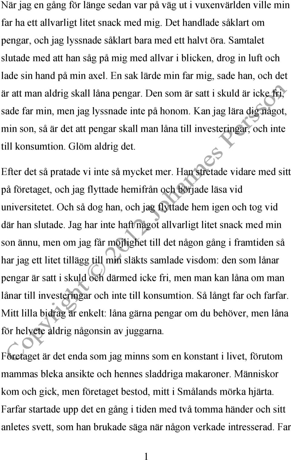 Den som är satt i skuld är icke fri, sade far min, men jag lyssnade inte på honom. Kan jag lära dig något, min son, så är det att pengar skall man låna till investeringar, och inte till konsumtion.