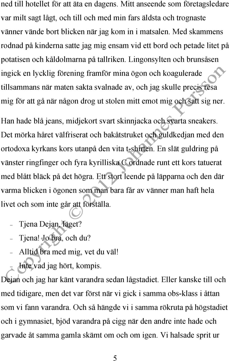 Lingonsylten och brunsåsen ingick en lycklig förening framför mina ögon och koagulerade tillsammans när maten sakta svalnade av, och jag skulle precis resa mig för att gå när någon drog ut stolen