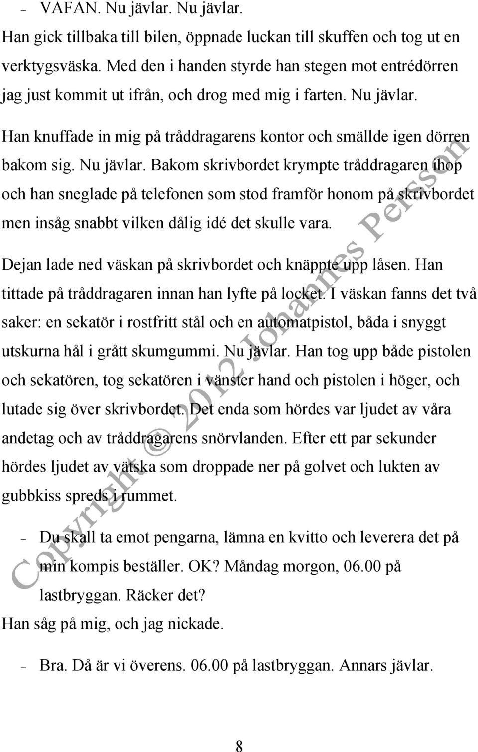 Nu jävlar. Bakom skrivbordet krympte tråddragaren ihop och han sneglade på telefonen som stod framför honom på skrivbordet men insåg snabbt vilken dålig idé det skulle vara.