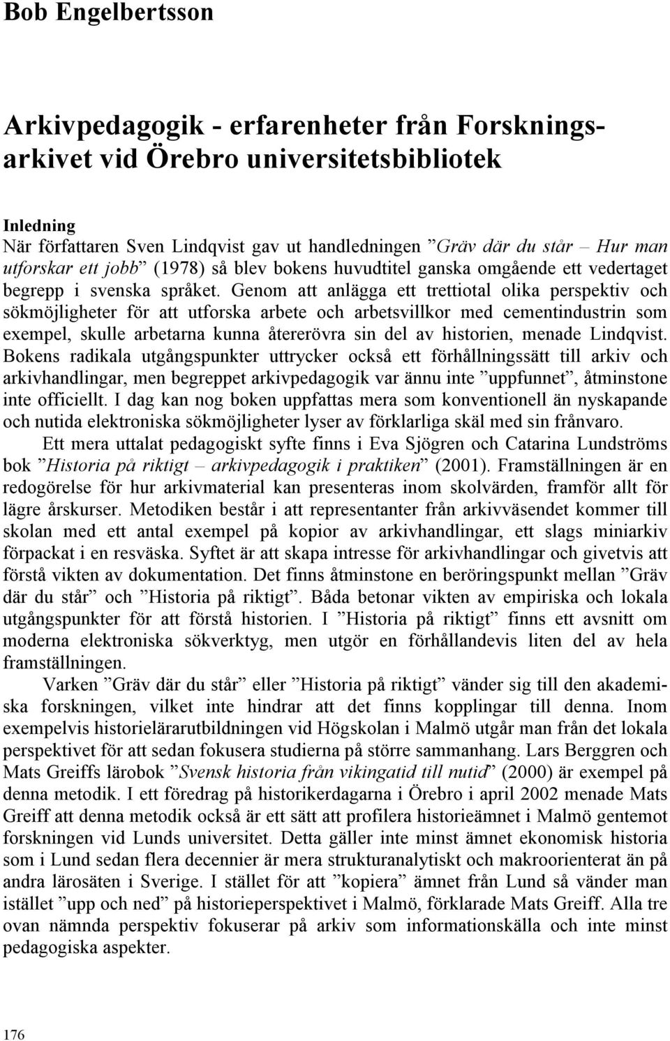 Genom att anlägga ett trettiotal olika perspektiv och sökmöjligheter för att utforska arbete och arbetsvillkor med cementindustrin som exempel, skulle arbetarna kunna återerövra sin del av historien,