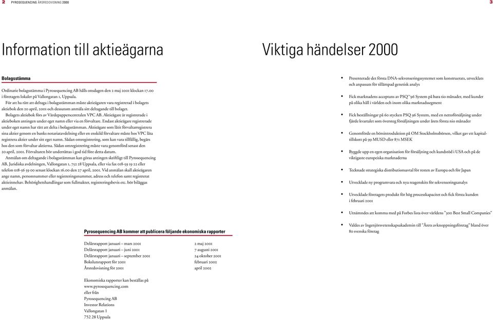 För att ha rätt att deltaga i bolagsstämman måste aktieägaren vara registrerad i bolagets aktiebok den 20 april, 2001 och dessutom anmäla sitt deltagande till bolaget.