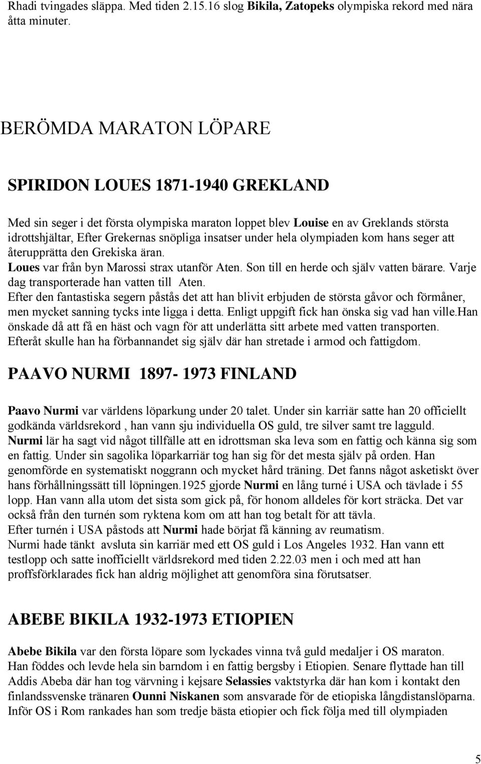 under hela olympiaden kom hans seger att återupprätta den Grekiska äran. Loues var från byn Marossi strax utanför Aten. Son till en herde och själv vatten bärare.