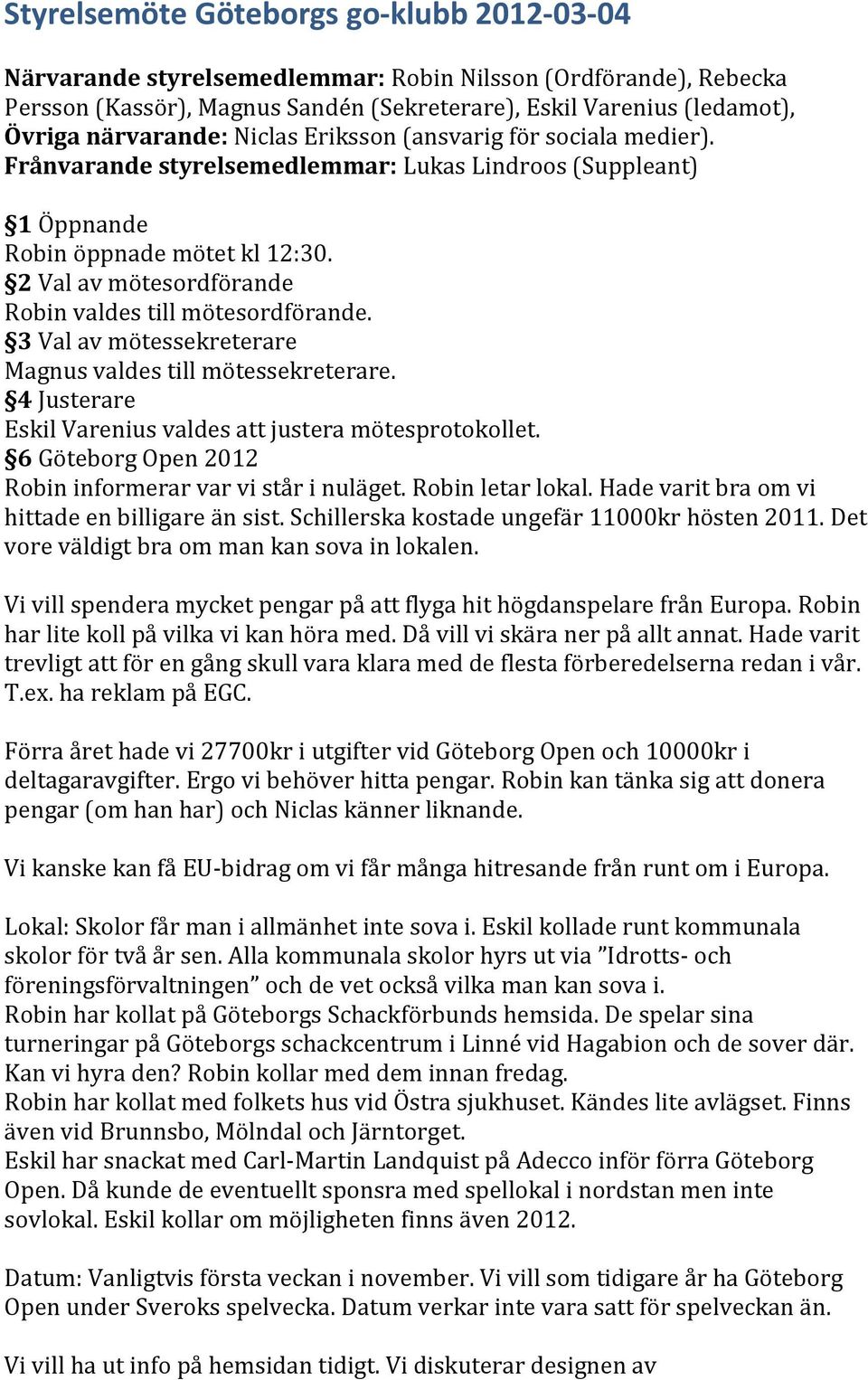 2 Val av mötesordförande Robin valdes till mötesordförande. 3 Val av mötessekreterare Magnus valdes till mötessekreterare. 4 Justerare Eskil Varenius valdes att justera mötesprotokollet.