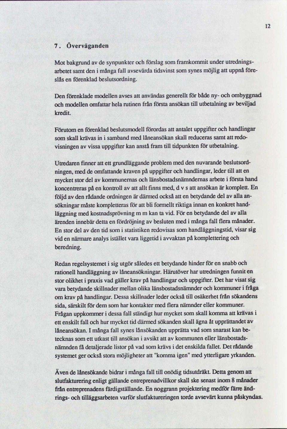 Förutom en förenklad beslutsmodell forordas att antalet uppgifter och handlingar som skall lcrävas in i samband med låneansökan skall reduceras samt att redovisningen av vissa uppgifter kan anstå