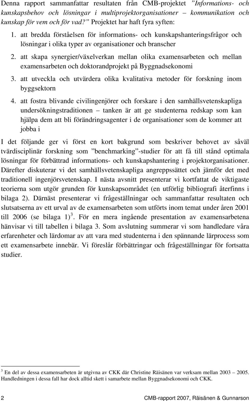 att skapa synergier/växelverkan mellan olika examensarbeten och mellan examensarbeten och doktorandprojekt på Byggnadsekonomi 3.