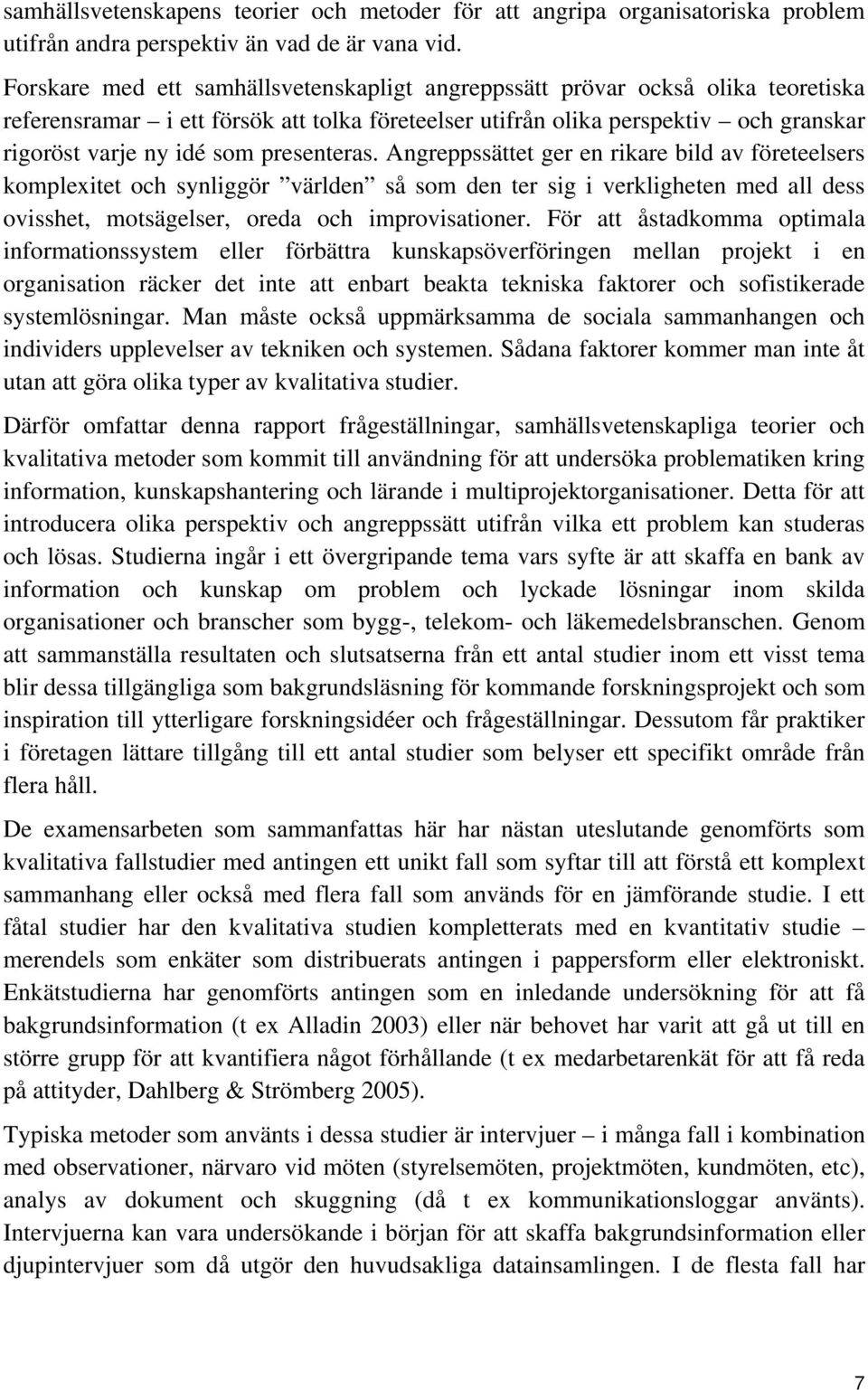 presenteras. Angreppssättet ger en rikare bild av företeelsers komplexitet och synliggör världen så som den ter sig i verkligheten med all dess ovisshet, motsägelser, oreda och improvisationer.