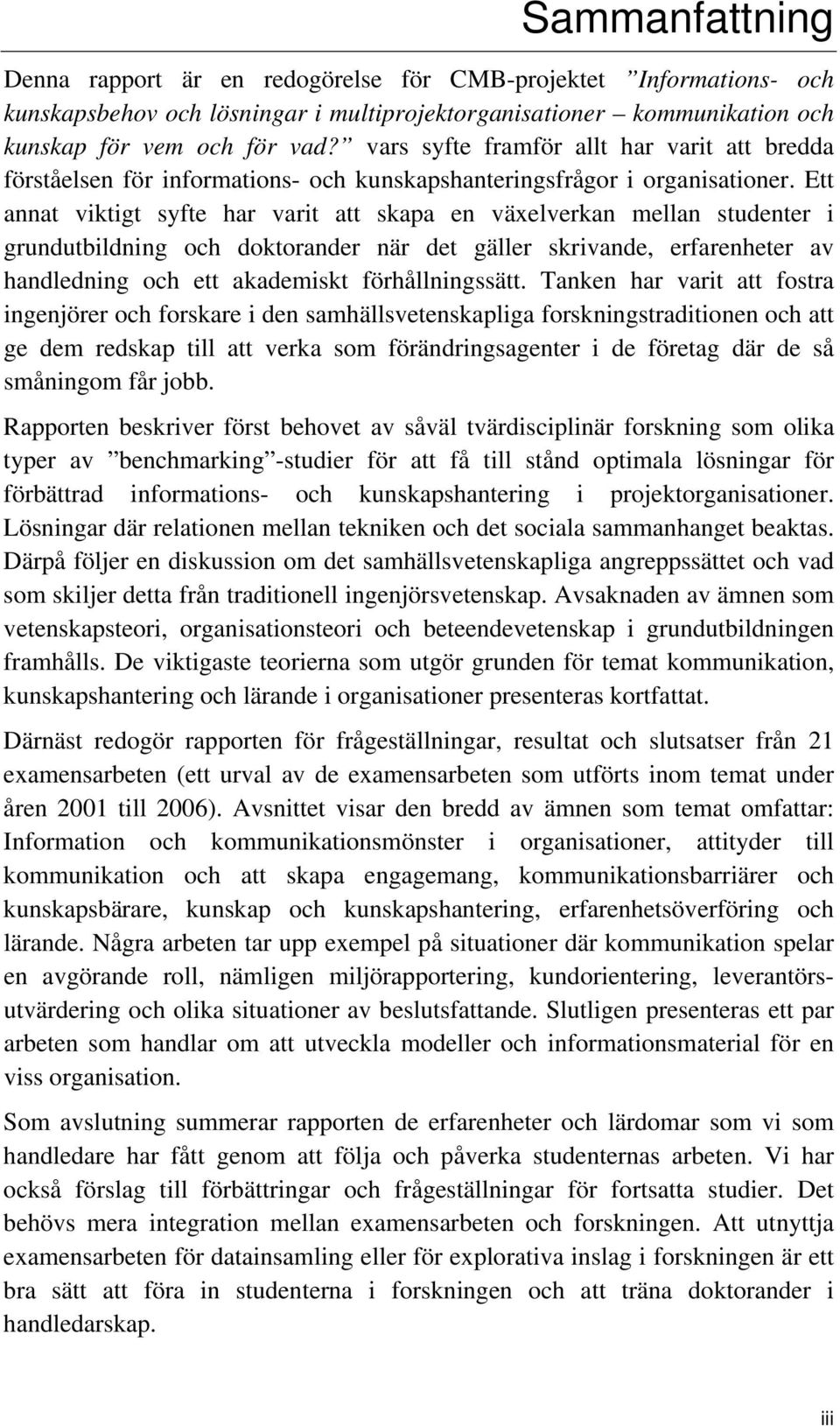 Ett annat viktigt syfte har varit att skapa en växelverkan mellan studenter i grundutbildning och doktorander när det gäller skrivande, erfarenheter av handledning och ett akademiskt förhållningssätt.