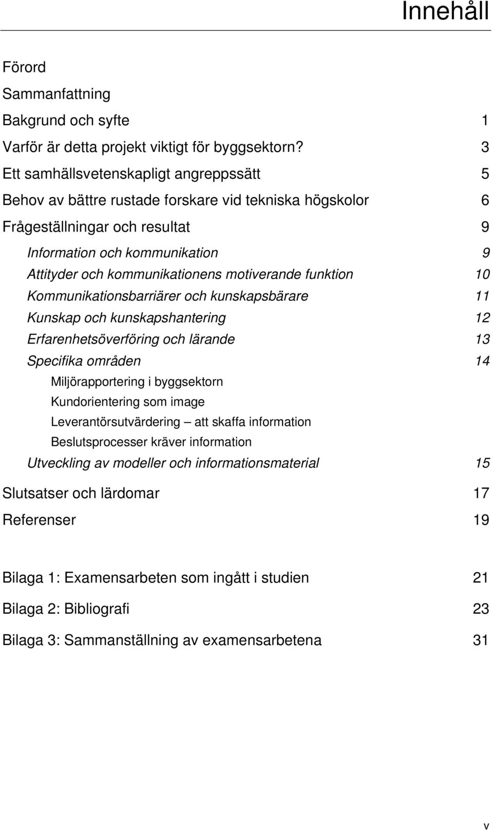 motiverande funktion 10 Kommunikationsbarriärer och kunskapsbärare 11 Kunskap och kunskapshantering 12 Erfarenhetsöverföring och lärande 13 Specifika områden 14 Miljörapportering i byggsektorn