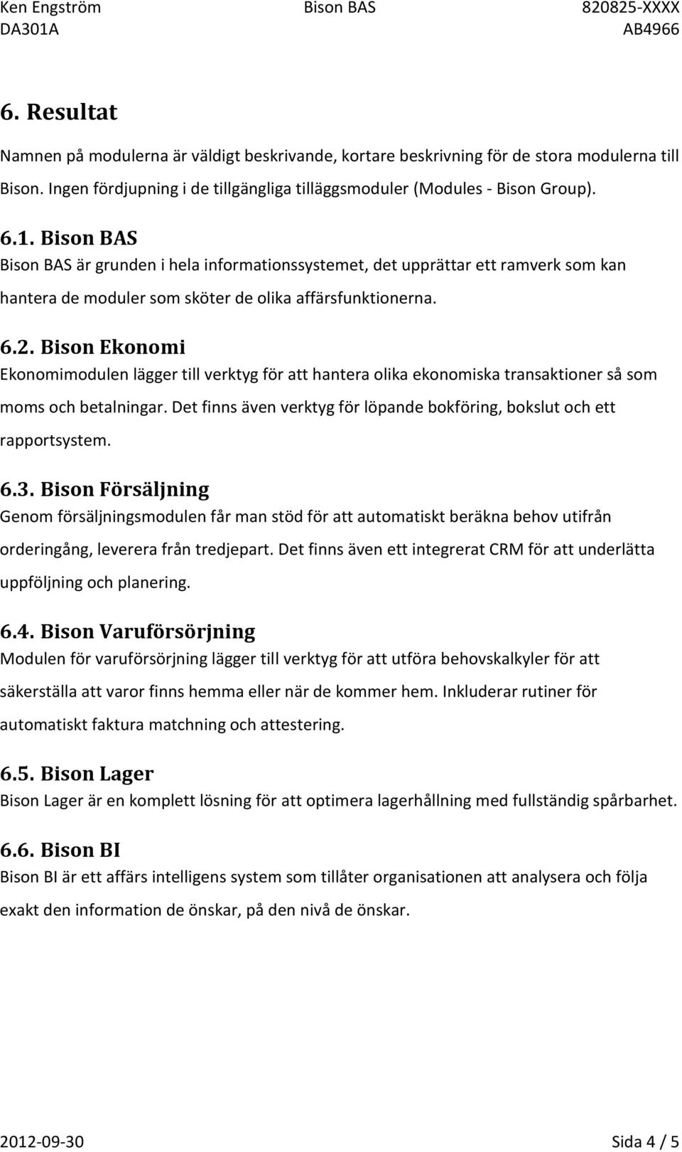 Bison Ekonomi Ekonomimodulen lägger till verktyg för att hantera olika ekonomiska transaktioner så som moms och betalningar.