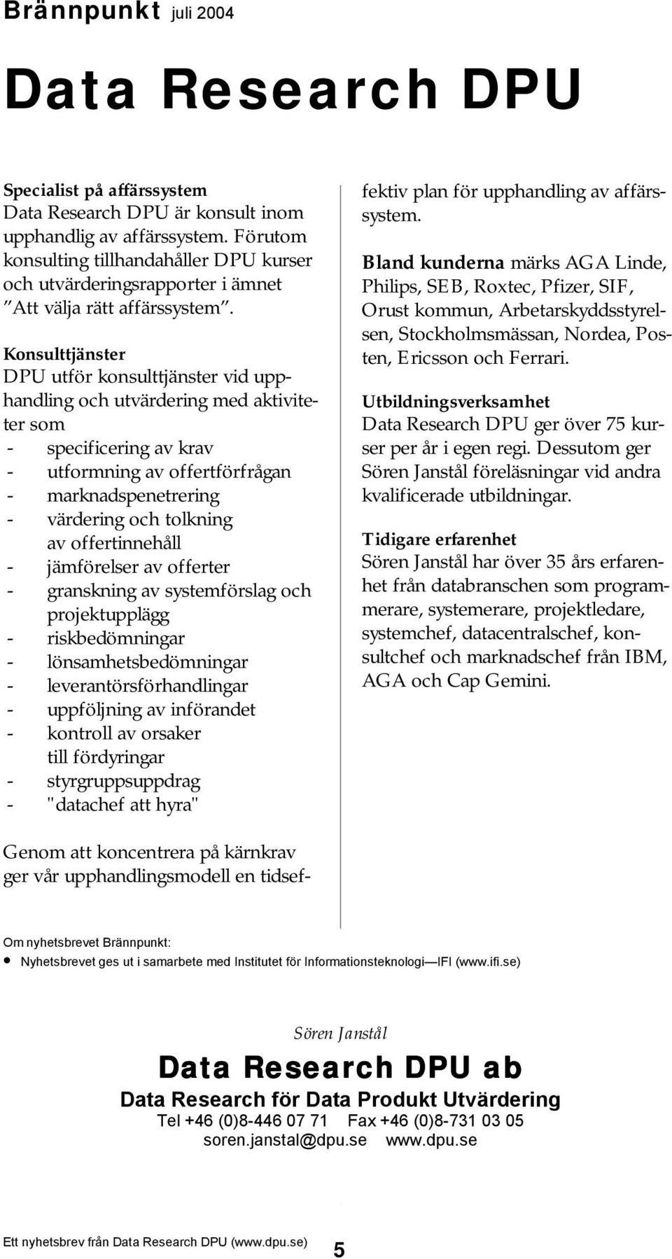 Konsulttjänster DPU utför konsulttjänster vid upphandling och utvärdering med aktiviteter som - specificering av krav - utformning av offertförfrågan - marknadspenetrering - värdering och tolkning av