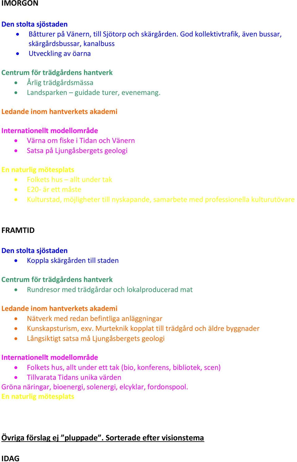 FRAMTID Koppla skärgården till staden Rundresor med trädgårdar och lokalproducerad mat Nätverk med redan befintliga anläggningar Kunskapsturism, exv.