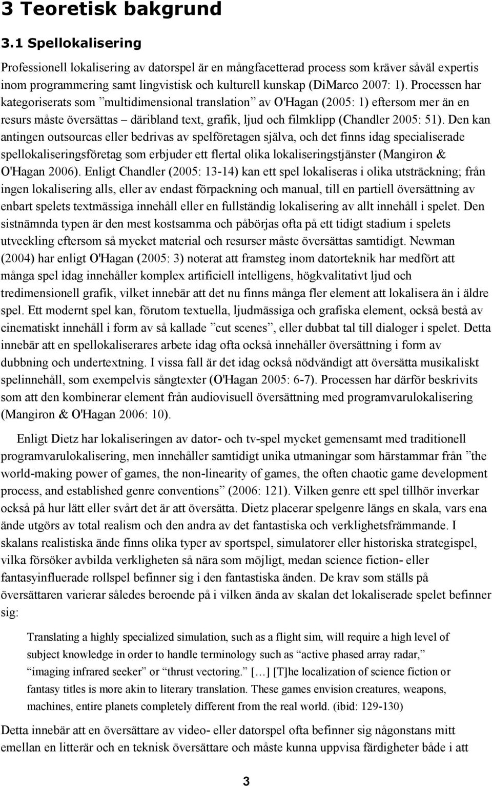 Processen har kategoriserats som multidimensional translation av O'Hagan (2005: 1) eftersom mer än en resurs måste översättas däribland text, grafik, ljud och filmklipp (Chandler 2005: 51).