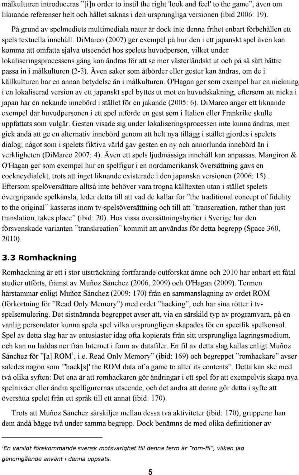 DiMarco (2007) ger exempel på hur den i ett japanskt spel även kan komma att omfatta själva utseendet hos spelets huvudperson, vilket under lokaliseringsprocessens gång kan ändras för att se mer