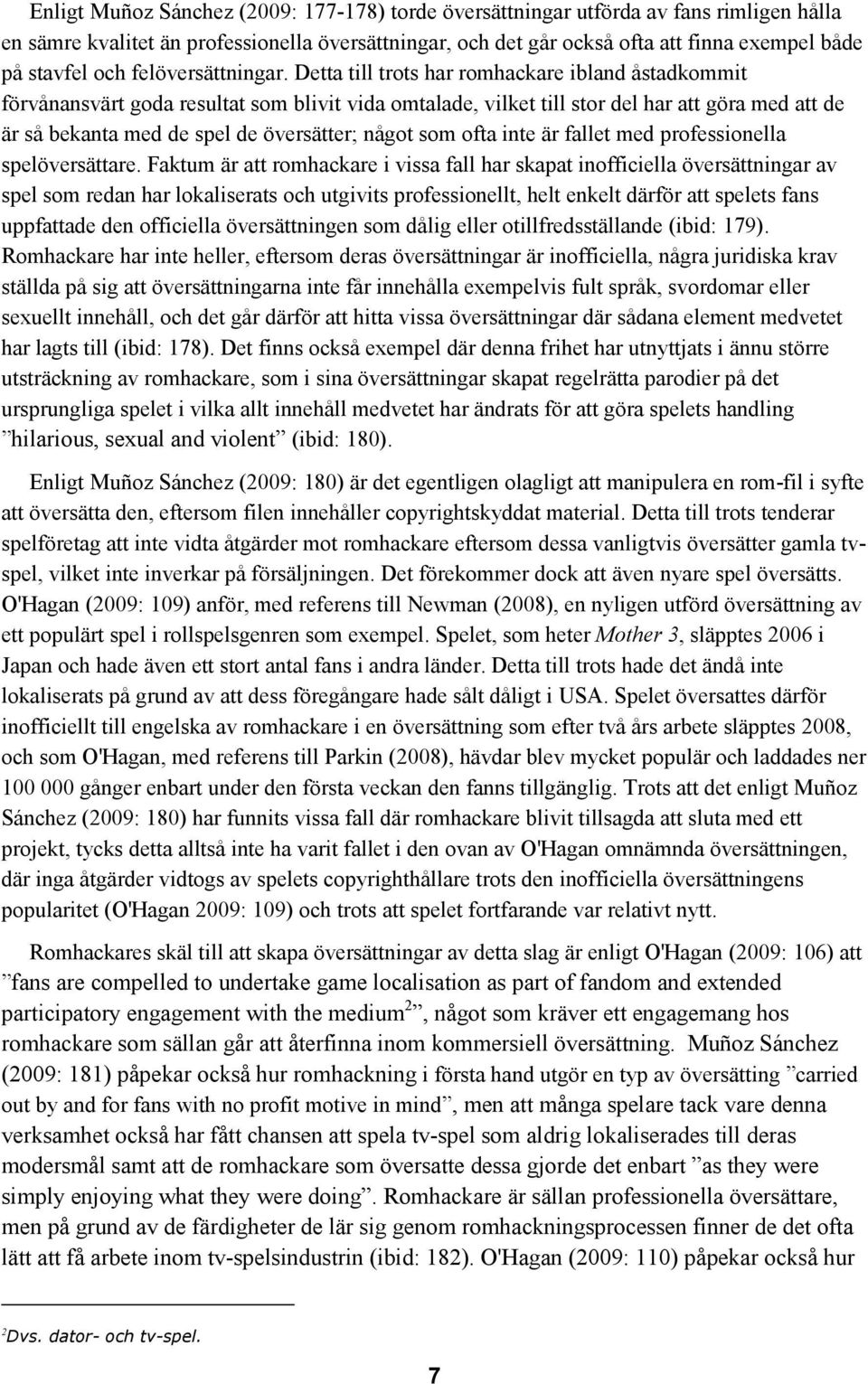 Detta till trots har romhackare ibland åstadkommit förvånansvärt goda resultat som blivit vida omtalade, vilket till stor del har att göra med att de är så bekanta med de spel de översätter; något