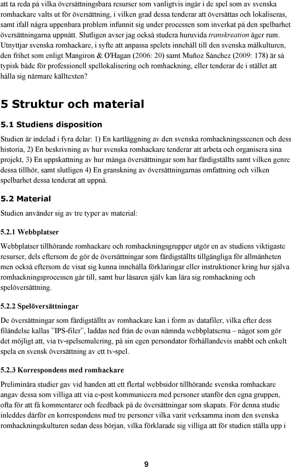 Utnyttjar svenska romhackare, i syfte att anpassa spelets innehåll till den svenska målkulturen, den frihet som enligt Mangiron & O'Hagan (2006: 20) samt Muñoz Sánchez (2009: 178) är så typisk både