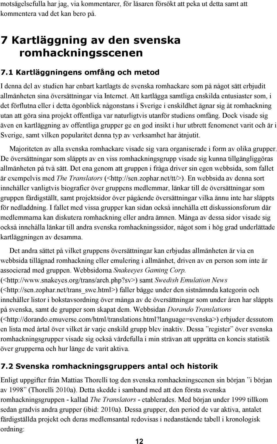 Att kartlägga samtliga enskilda entusiaster som, i det förflutna eller i detta ögonblick någonstans i Sverige i enskildhet ägnar sig åt romhackning utan att göra sina projekt offentliga var