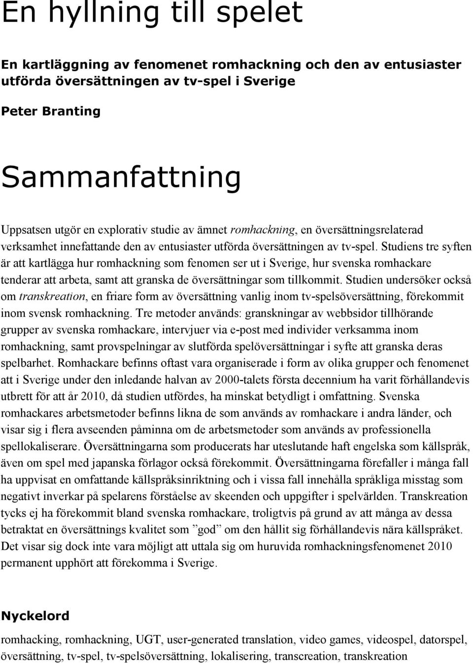 Studiens tre syften är att kartlägga hur romhackning som fenomen ser ut i Sverige, hur svenska romhackare tenderar att arbeta, samt att granska de översättningar som tillkommit.