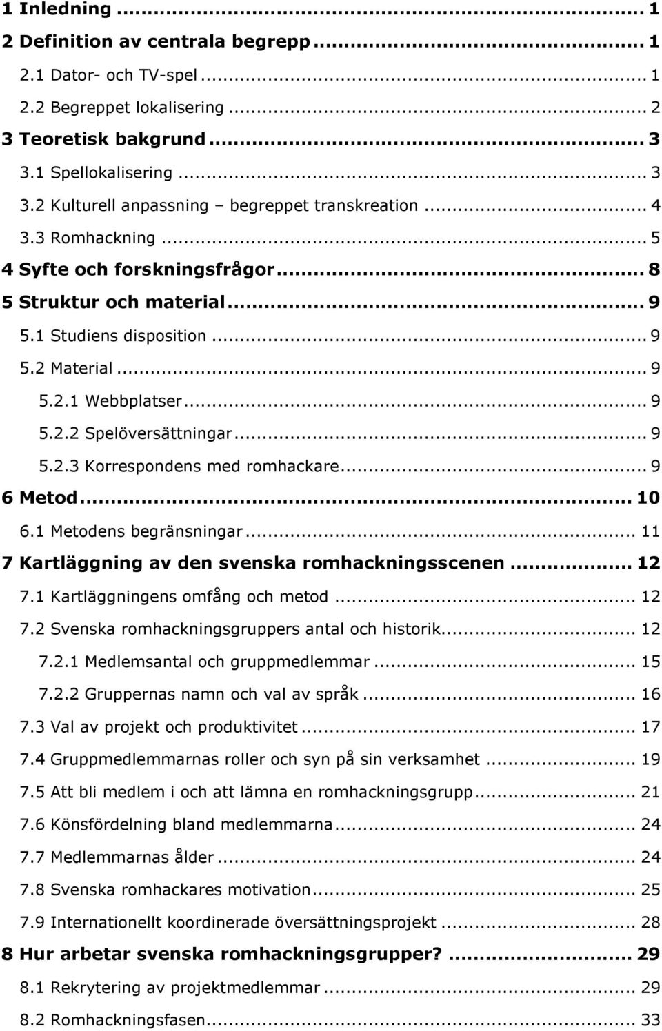 .. 9 6 Metod... 10 6.1 Metodens begränsningar... 11 7 Kartläggning av den svenska romhackningsscenen... 12 7.1 Kartläggningens omfång och metod... 12 7.2 Svenska romhackningsgruppers antal och historik.