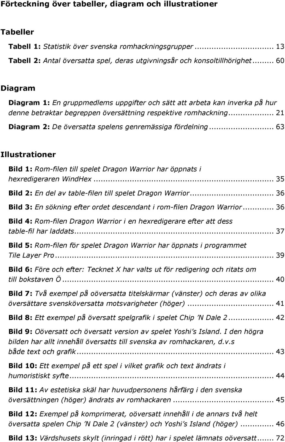 .. 21 Diagram 2: De översatta spelens genremässiga fördelning... 63 Illustrationer Bild 1: Rom-filen till spelet Dragon Warrior har öppnats i hexredigeraren WindHex.