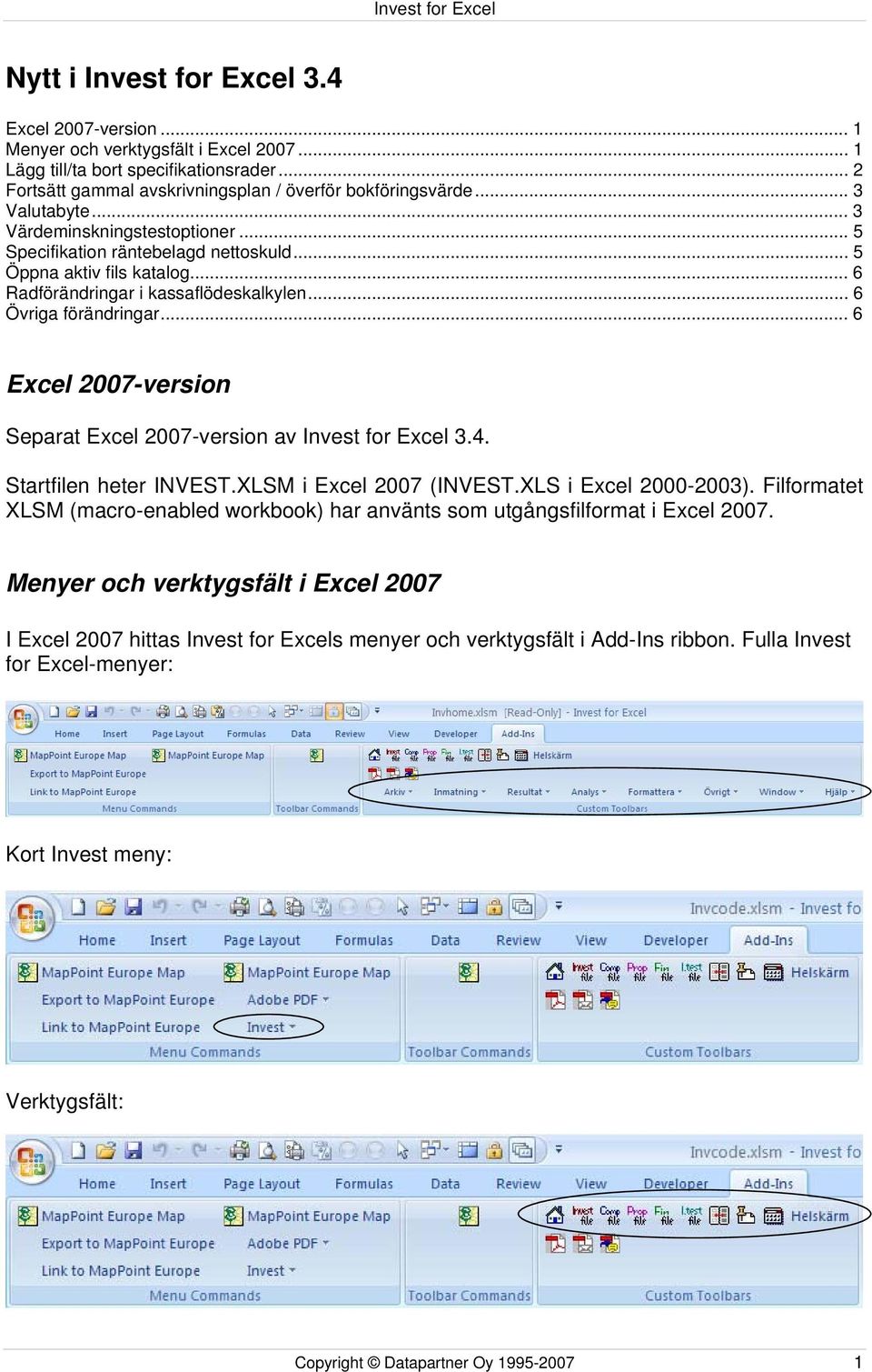 .. 6 Excel 2007-version Separat Excel 2007-version av Invest for Excel 3.4. Startfilen heter INVEST.XLSM i Excel 2007 (INVEST.XLS i Excel 2000-2003).