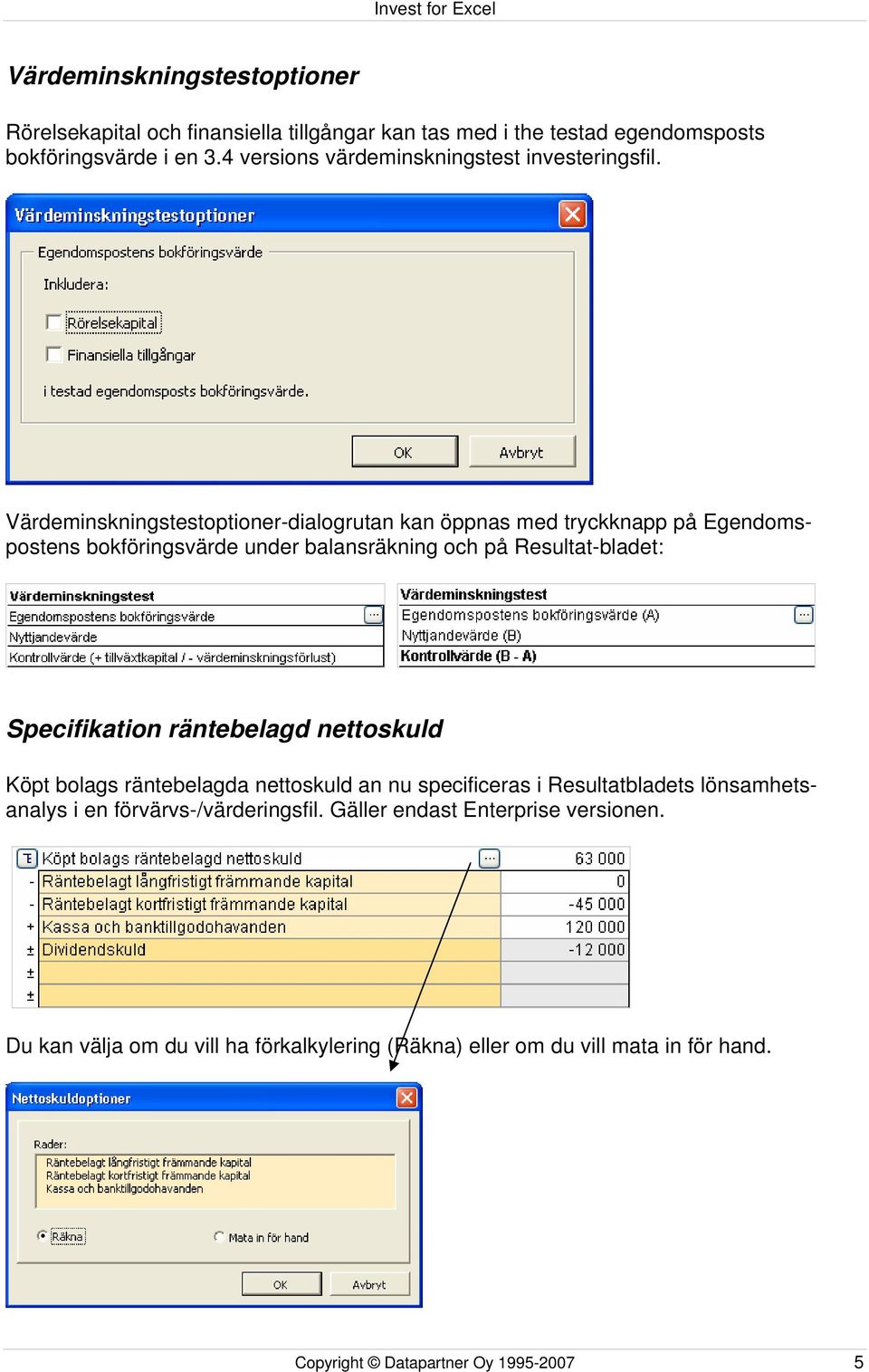 Värdeminskningstestoptioner-dialogrutan kan öppnas med tryckknapp på Egendomspostens bokföringsvärde under balansräkning och på Resultat-bladet: Specifikation