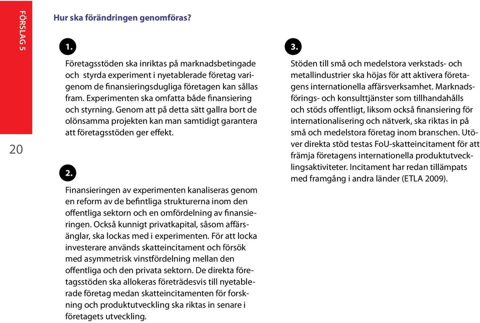 Experimenten ska omfatta både finansiering och styrning. Genom att på detta sätt gallra bort de olönsamma projekten kan man samtidigt garantera att företagsstöden ger effekt. 2.