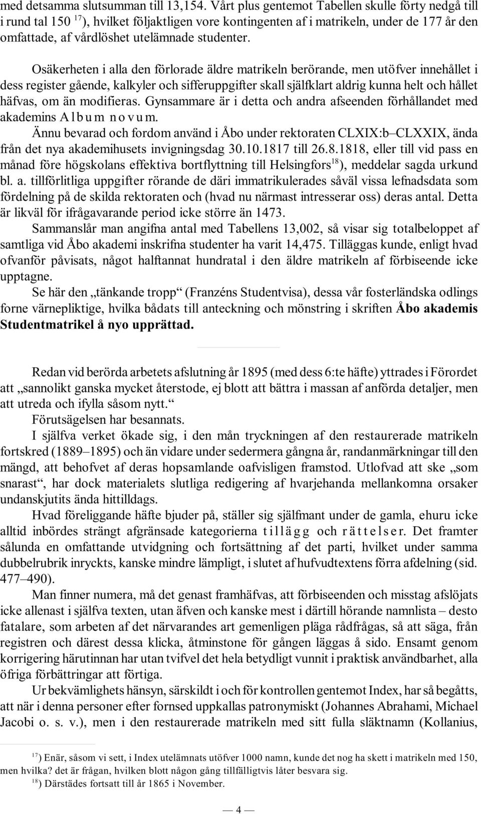 Osäkerheten i alla den förlorade äldre matrikeln berörande, men utöfver innehållet i dess register gående, kalkyler och sifferuppgifter skall själfklart aldrig kunna helt och hållet häfvas, om än