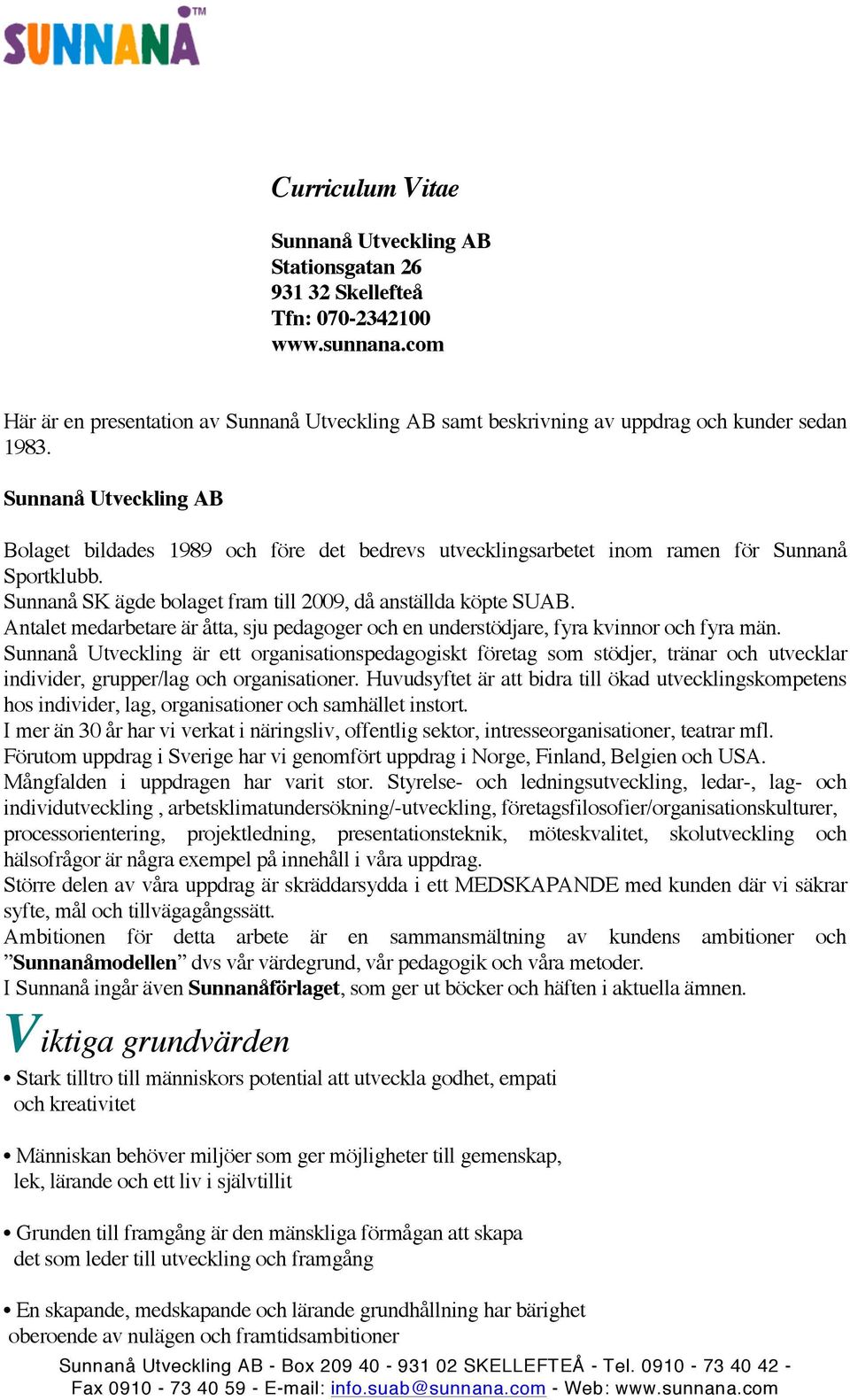 Sunnanå Utveckling AB Bolaget bildades 1989 och före det bedrevs utvecklingsarbetet inom ramen för Sunnanå Sportklubb. Sunnanå SK ägde bolaget fram till 2009, då anställda köpte SUAB.