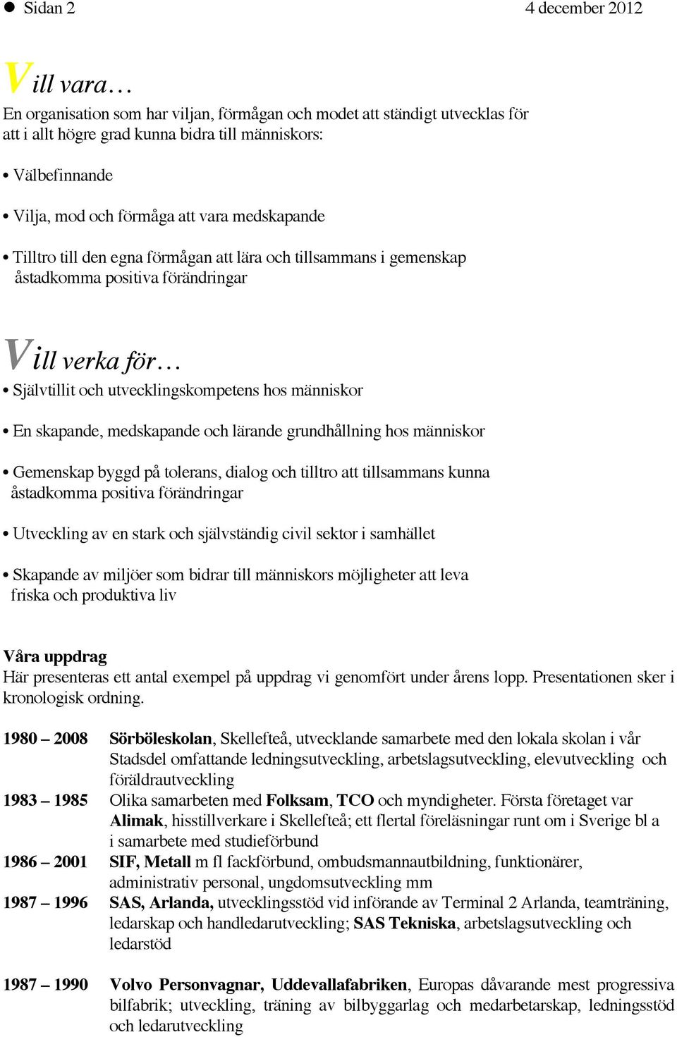 skapande, medskapande och lärande grundhållning hos människor Gemenskap byggd på tolerans, dialog och tilltro att tillsammans kunna åstadkomma positiva förändringar Utveckling av en stark och