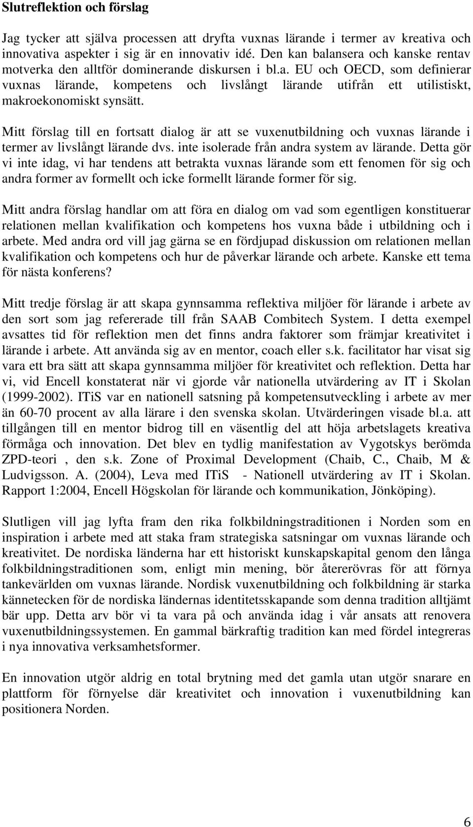 Mitt förslag till en fortsatt dialog är att se vuxenutbildning och vuxnas lärande i termer av livslångt lärande dvs. inte isolerade från andra system av lärande.