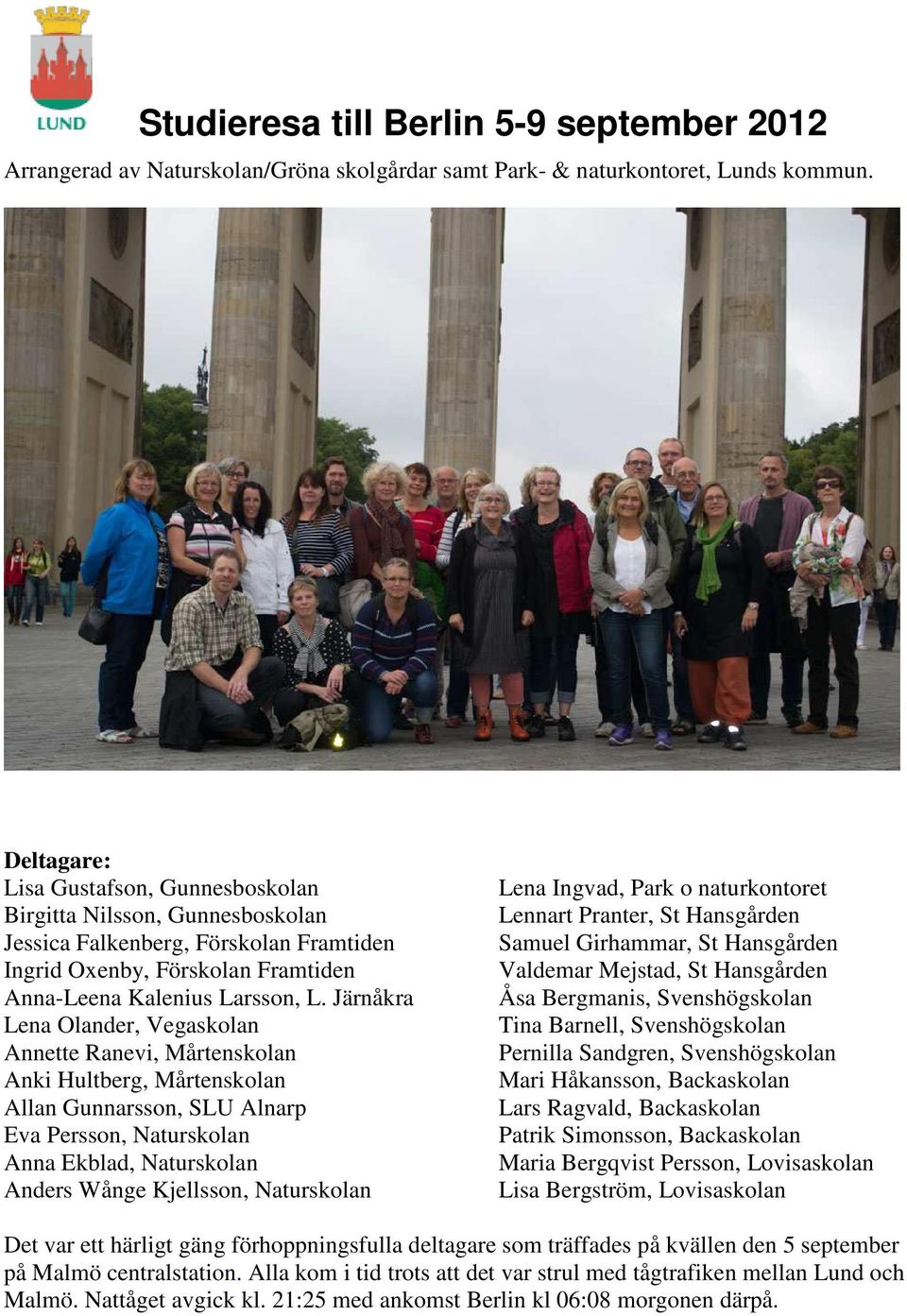 Järnåkra Lena Olander, Vegaskolan Annette Ranevi, Mårtenskolan Anki Hultberg, Mårtenskolan Allan Gunnarsson, SLU Alnarp Eva Persson, Naturskolan Anna Ekblad, Naturskolan Anders Wånge Kjellsson,