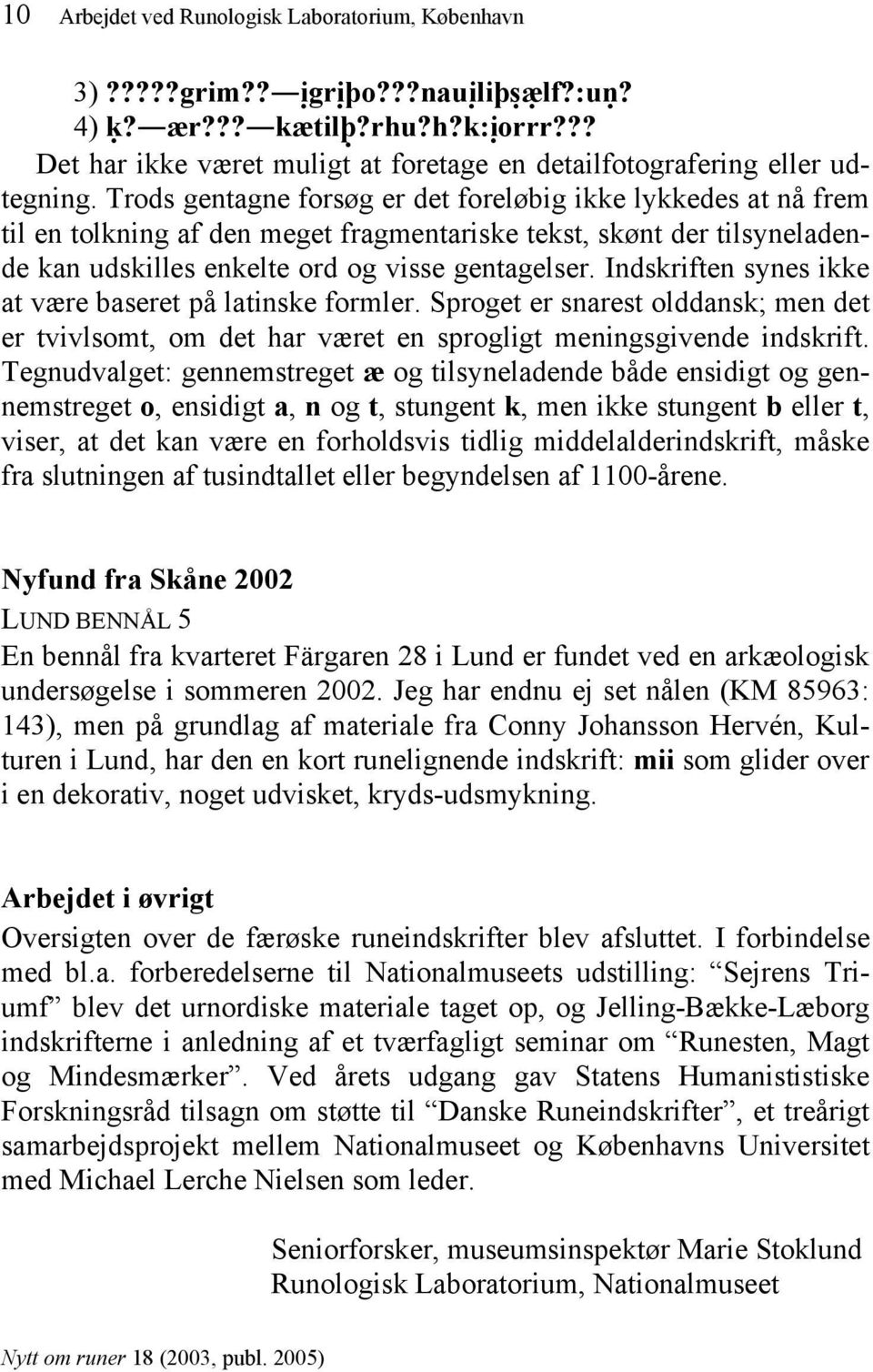 Trods gentagne forsøg er det foreløbig ikke lykkedes at nå frem til en tolkning af den meget fragmentariske tekst, skønt der tilsyneladende kan udskilles enkelte ord og visse gentagelser.