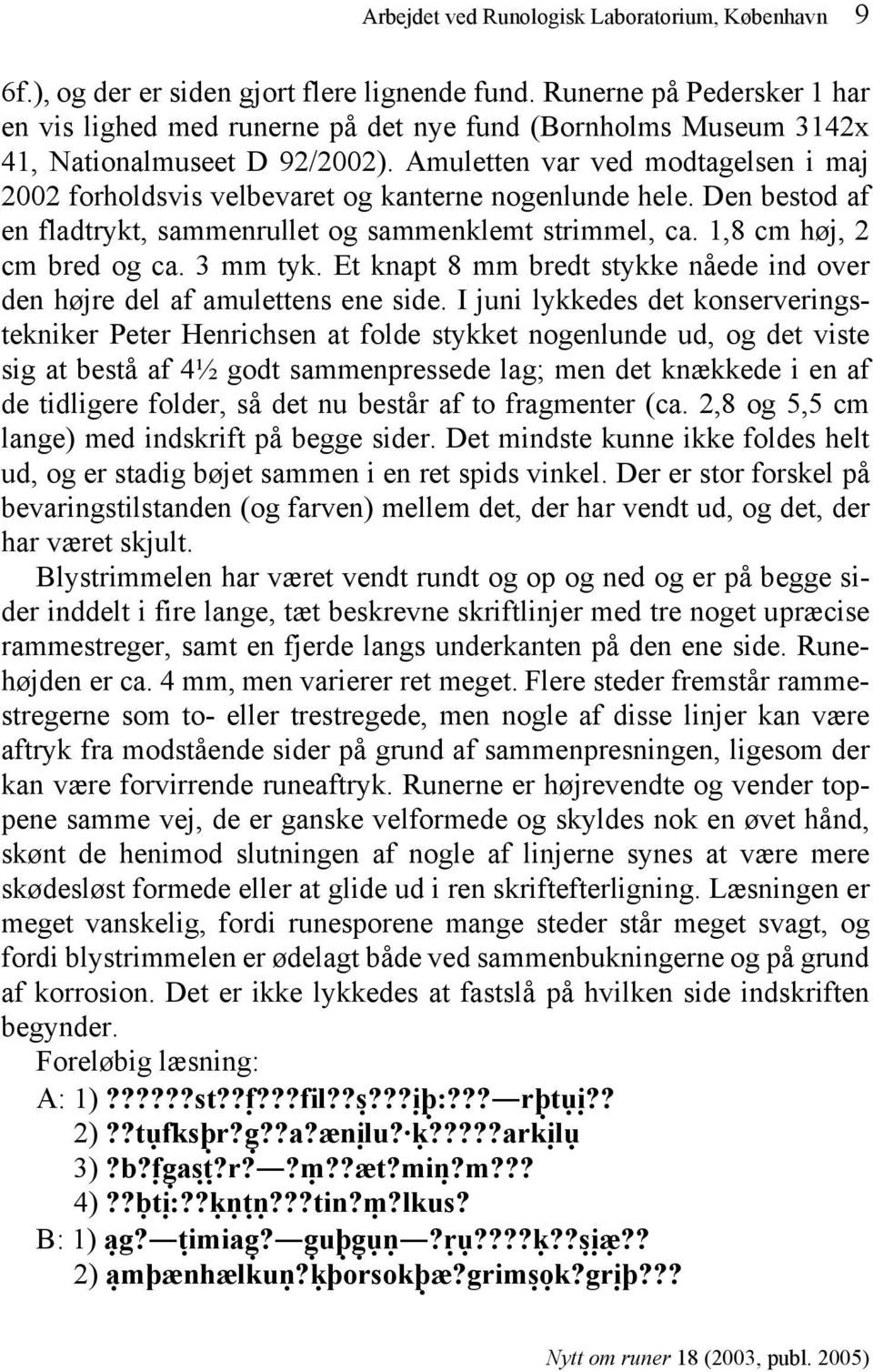 Amuletten var ved modtagelsen i maj 2002 forholdsvis velbevaret og kanterne nogenlunde hele. Den bestod af en fladtrykt, sammenrullet og sammenklemt strimmel, ca. 1,8 cm høj, 2 cm bred og ca.