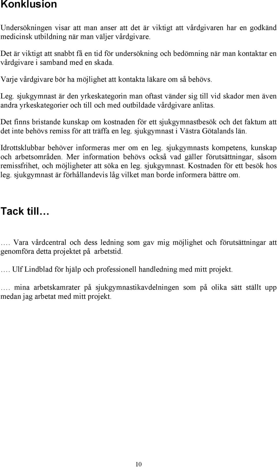 sjukgymnast är den yrkeskategorin man oftast vänder sig till vid skador men även andra yrkeskategorier och till och med outbildade vårdgivare anlitas.