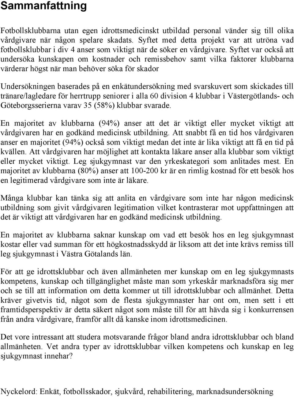 Syftet var också att undersöka kunskapen om kostnader och remissbehov samt vilka faktorer klubbarna värderar högst när man behöver söka för skador Undersökningen baserades på en enkätundersökning med