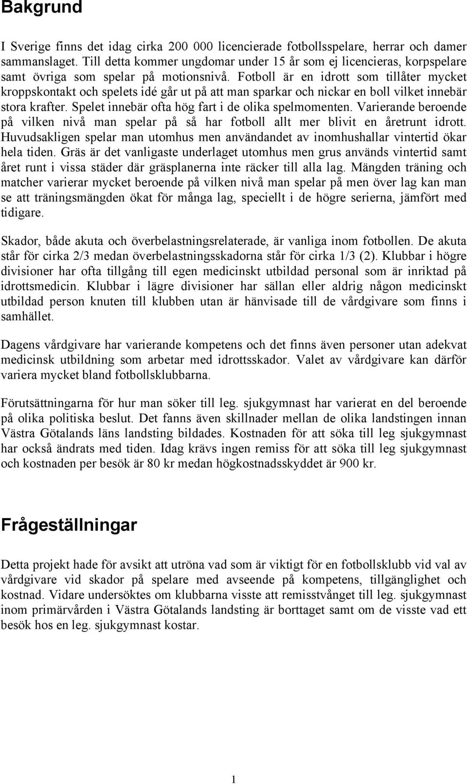 Fotboll är en idrott som tillåter mycket kroppskontakt och spelets idé går ut på att man sparkar och nickar en boll vilket innebär stora krafter. Spelet innebär ofta hög fart i de olika spelmomenten.