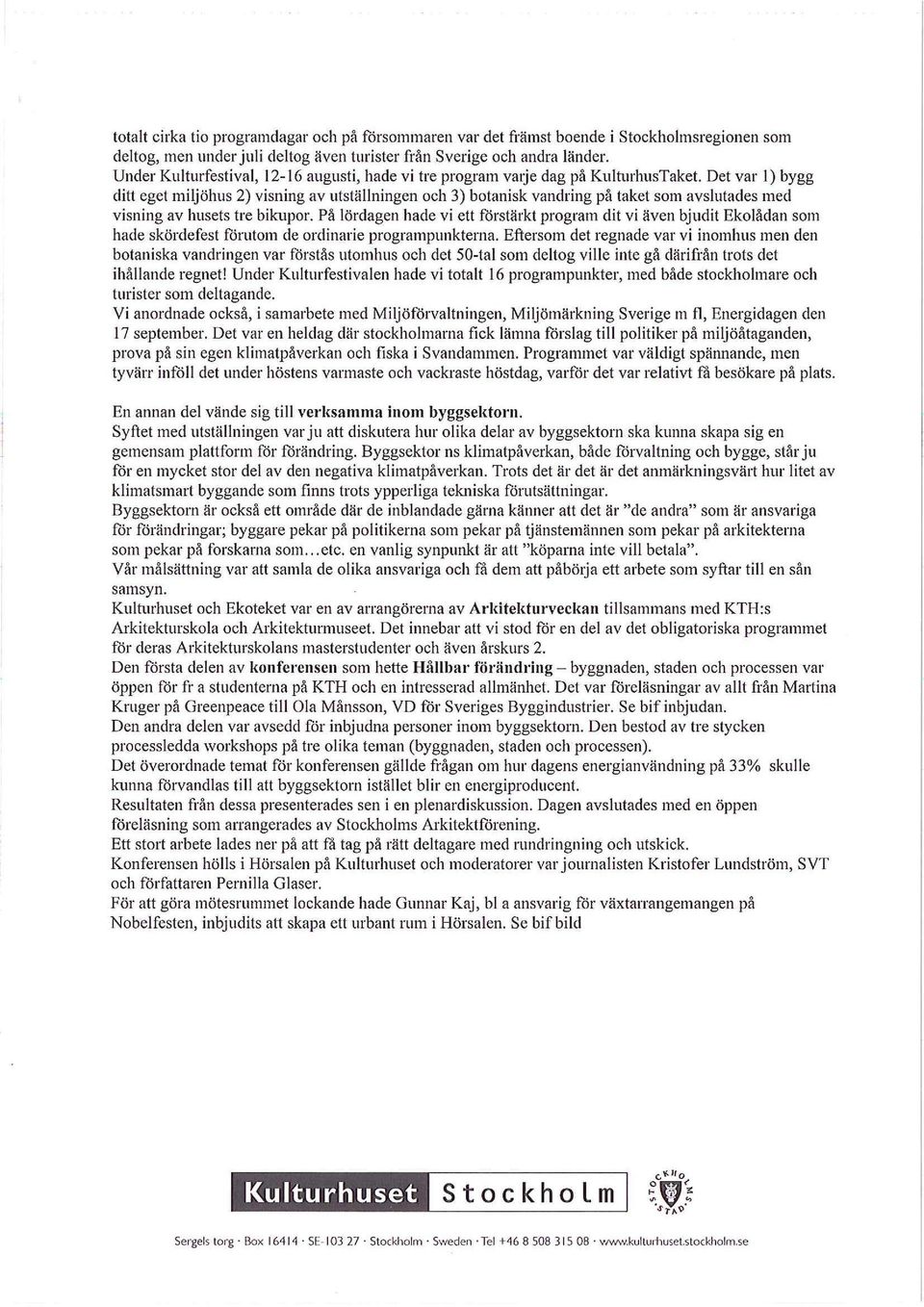 Det var 1) bygg ditt eget miljöhus 2) visning av utställningen och 3) botanisk vandring på taket som avslutades med visning av husets tre bikupor.