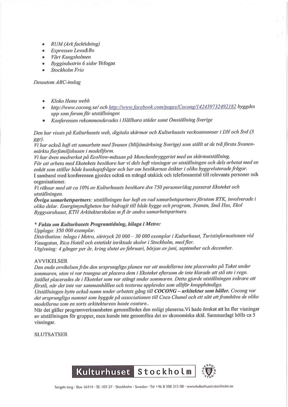 och Kulturhusets veckoannonser i DN och Svd (3 ggfj- Vi har också haft ett samarbete med Svanen (Miljömärkning Sverige) som ställt ut de två första Svanenmärkta flerfamiljshusen i modellform.