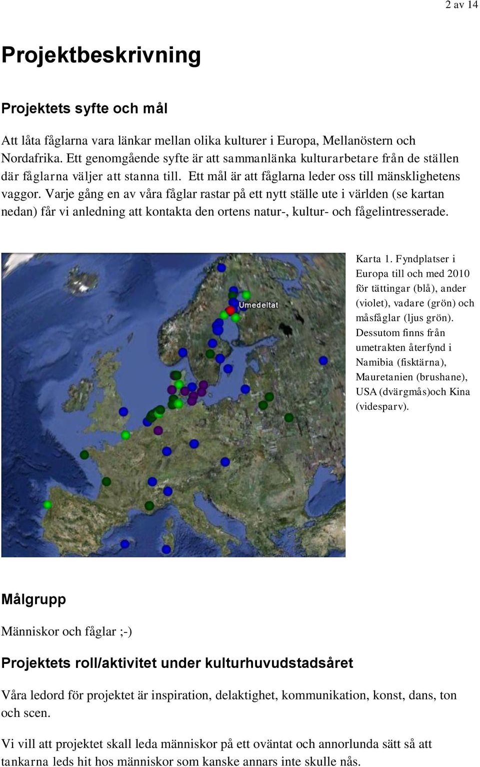 Varje gång en av våra fåglar rastar på ett nytt ställe ute i världen (se kartan nedan) får vi anledning att kontakta den ortens natur-, kultur- och fågelintresserade. Karta 1.