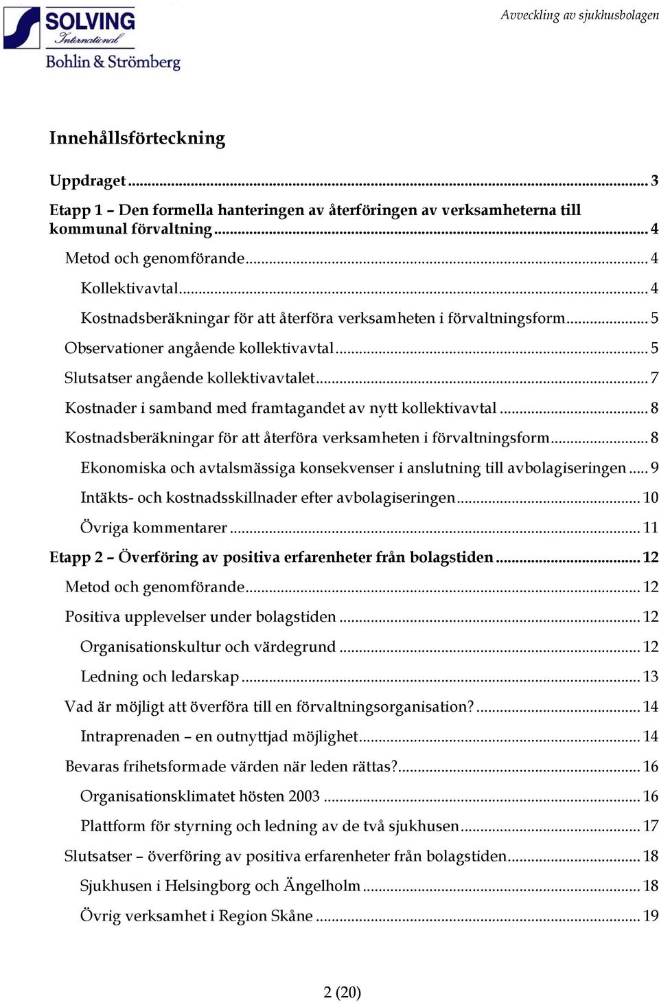 .. 7 Kostnader i samband med framtagandet av nytt kollektivavtal... 8 Kostnadsberäkningar för att återföra verksamheten i förvaltningsform.