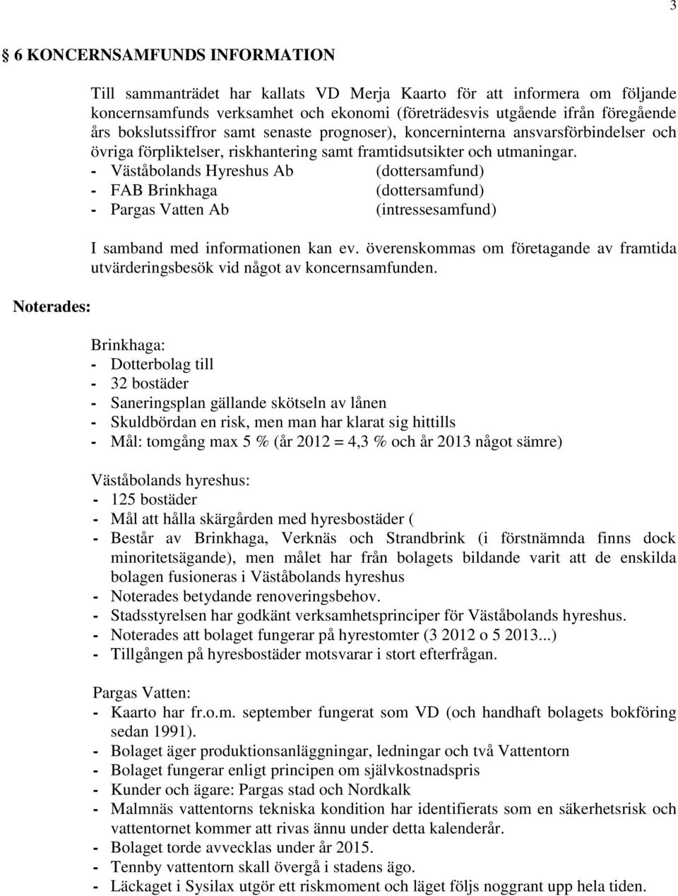 - Väståbolands Hyreshus Ab (dottersamfund) - FAB Brinkhaga (dottersamfund) - Pargas Vatten Ab (intressesamfund) I samband med informationen kan ev.