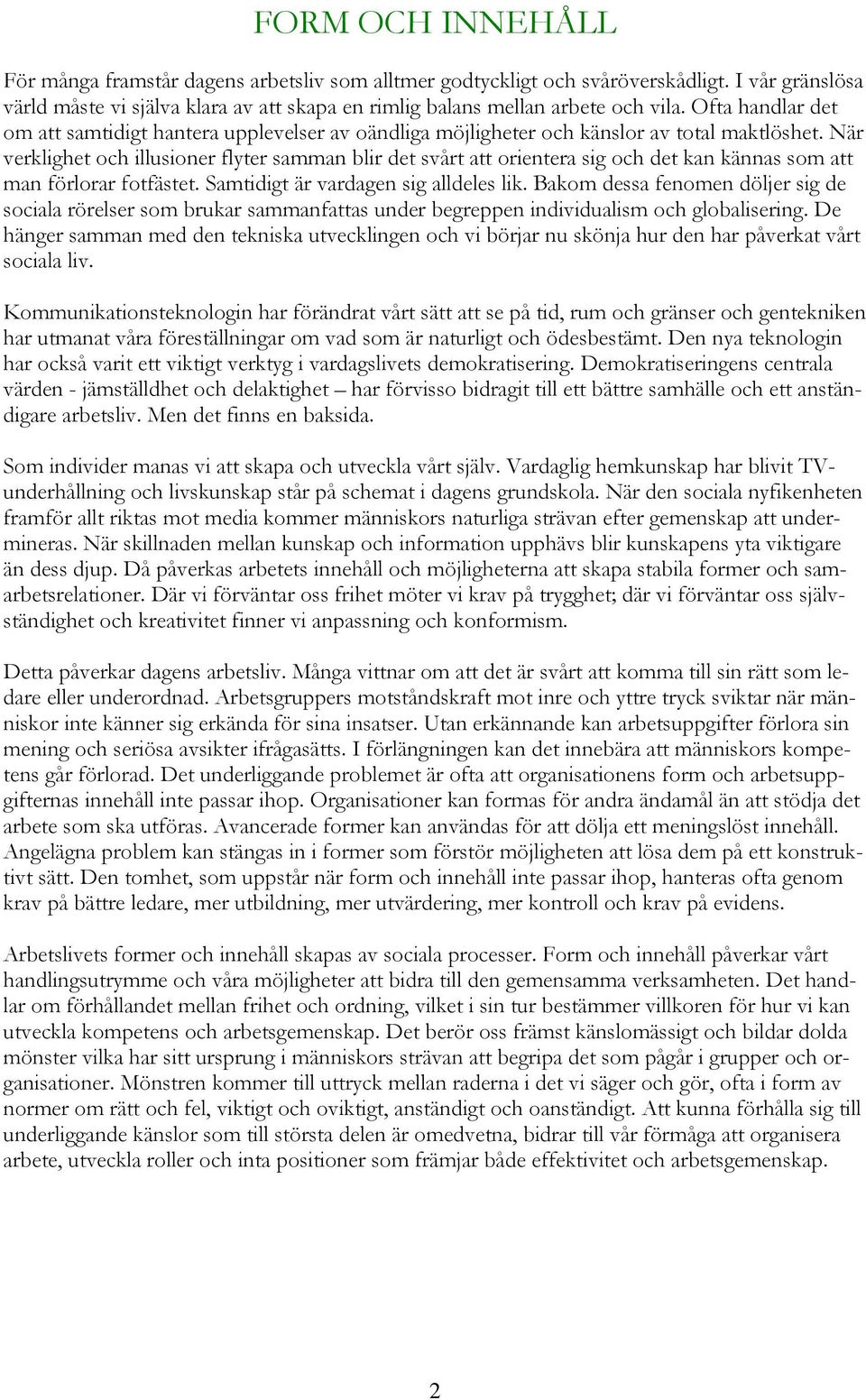 När verklighet och illusioner flyter samman blir det svårt att orientera sig och det kan kännas som att man förlorar fotfästet. Samtidigt är vardagen sig alldeles lik.