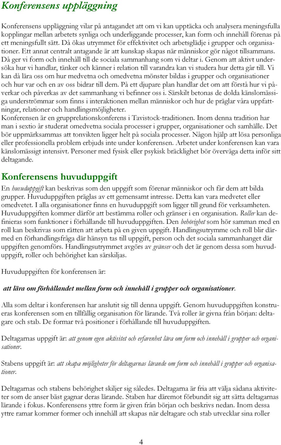 Ett annat centralt antagande är att kunskap skapas när människor gör något tillsammans. Då ger vi form och innehåll till de sociala sammanhang som vi deltar i.
