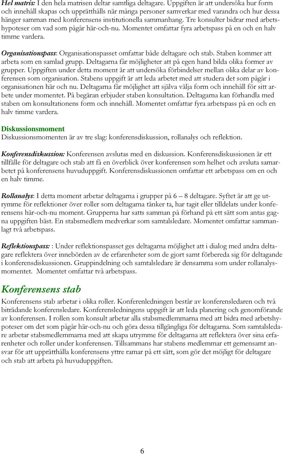 Tre konsulter bidrar med arbetshypoteser om vad som pågår här-och-nu. Momentet omfattar fyra arbetspass på en och en halv timme vardera.